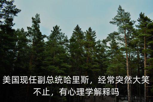 美國現(xiàn)任副總統(tǒng)哈里斯，經(jīng)常突然大笑不止，有心理學(xué)解釋嗎