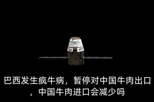 巴西發(fā)生瘋牛病，暫停對中國牛肉出口，中國牛肉進口會減少嗎