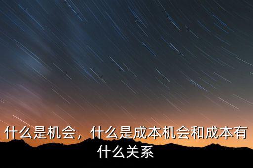 什么是機(jī)會(huì)，什么是成本機(jī)會(huì)和成本有什么關(guān)系