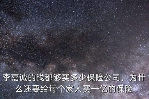 李嘉誠(chéng)的錢都?jí)蛸I多少保險(xiǎn)公司，為什么還要給每個(gè)家人買一億的保險(xiǎn)