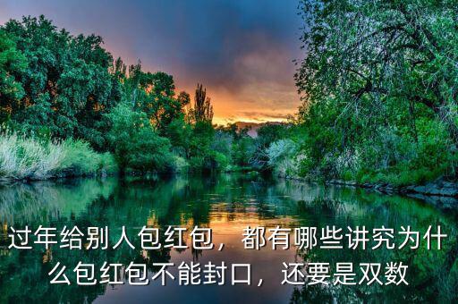 過年給別人包紅包，都有哪些講究為什么包紅包不能封口，還要是雙數(shù)