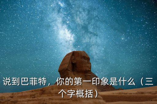 說到巴菲特，你的第一印象是什么（三個(gè)字概括）