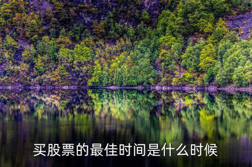買(mǎi)股票什么時(shí)候買(mǎi)好,買(mǎi)股票的最佳時(shí)間是什么時(shí)候