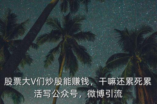 股票大V們炒股能賺錢，干嘛還累死累活寫公眾號，微博引流