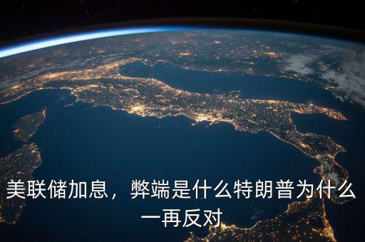 美聯(lián)儲(chǔ)加息，弊端是什么特朗普為什么一再反對