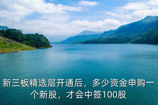 新三板精選層開通后，多少資金申購一個(gè)新股，才會(huì)中簽100股