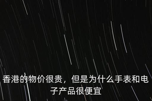 香港的物價很貴，但是為什么手表和電子產(chǎn)品很便宜