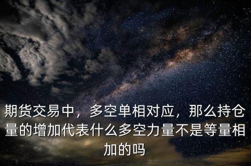 期貨交易中，多空單相對應(yīng)，那么持倉量的增加代表什么多空力量不是等量相加的嗎