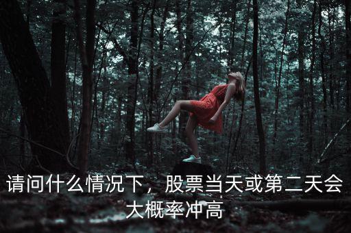請(qǐng)問(wèn)什么情況下，股票當(dāng)天或第二天會(huì)大概率沖高