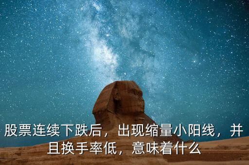 股票連續(xù)下跌后，出現(xiàn)縮量小陽線，并且換手率低，意味著什么