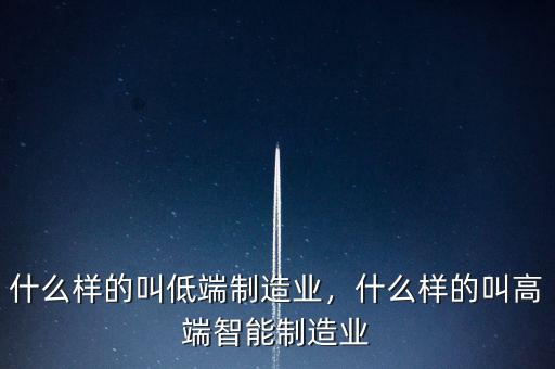 什么樣的叫低端制造業(yè)，什么樣的叫高端智能制造業(yè)