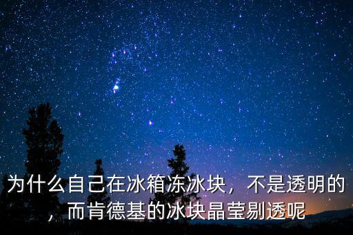 為什么自己在冰箱凍冰塊，不是透明的，而肯德基的冰塊晶瑩剔透呢
