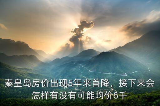 秦皇島房價出現(xiàn)5年來首降，接下來會怎樣有沒有可能均價6千