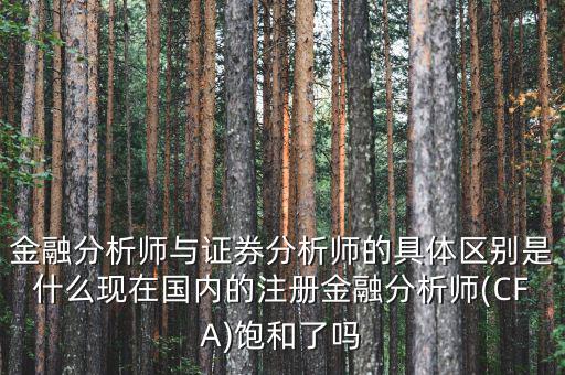 金融分析師與證券分析師的具體區(qū)別是什么現(xiàn)在國(guó)內(nèi)的注冊(cè)金融分析師(CFA)飽和了嗎