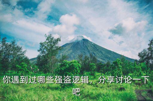你遇到過哪些強(qiáng)盜邏輯，分享討論一下吧