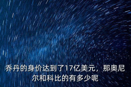 喬丹的身價達到了17億美元，那奧尼爾和科比的有多少呢