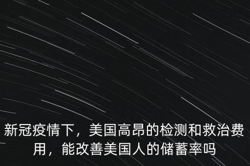 新冠疫情下，美國高昂的檢測和救治費用，能改善美國人的儲蓄率嗎