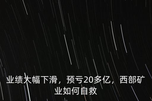 業(yè)績(jī)大幅下滑，預(yù)虧20多億，西部礦業(yè)如何自救