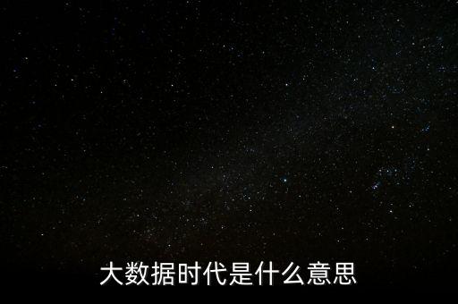 大數(shù)據(jù)時(shí)代什么時(shí)候開(kāi)始的,什么是大數(shù)據(jù)時(shí)代