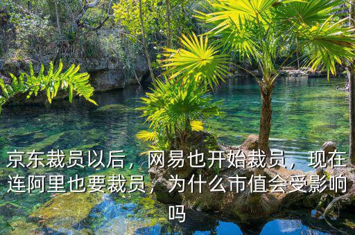 京東裁員以后，網(wǎng)易也開始裁員，現(xiàn)在連阿里也要裁員，為什么市值會(huì)受影響嗎