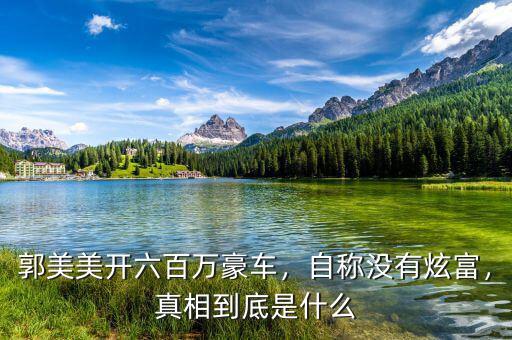 郭美美開六百萬(wàn)豪車，自稱沒(méi)有炫富，真相到底是什么