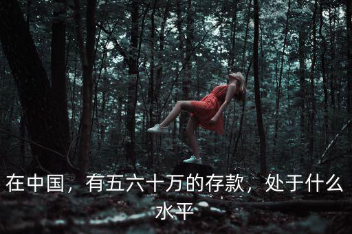 在中國(guó)，有五六十萬(wàn)的存款，處于什么水平