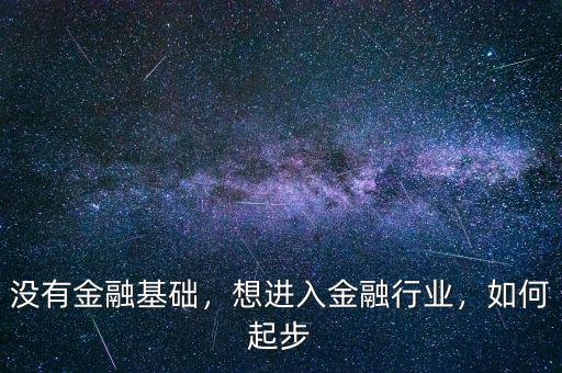 沒有金融基礎(chǔ)，想進入金融行業(yè)，如何起步