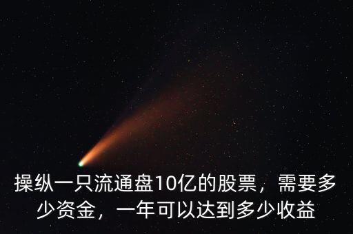 操縱一只流通盤10億的股票，需要多少資金，一年可以達(dá)到多少收益
