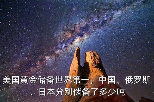 美國黃金儲(chǔ)備世界第一，中國、俄羅斯、日本分別儲(chǔ)備了多少噸