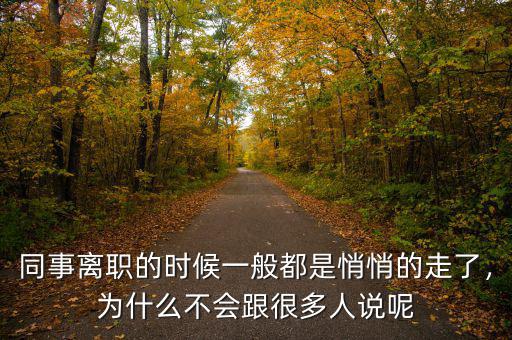 同事離職的時候一般都是悄悄的走了，為什么不會跟很多人說呢