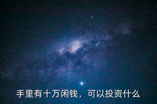 手里有十萬閑錢，可以投資什么