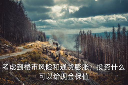 考慮到樓市風(fēng)險和通貨膨脹，投資什么可以給現(xiàn)金保值