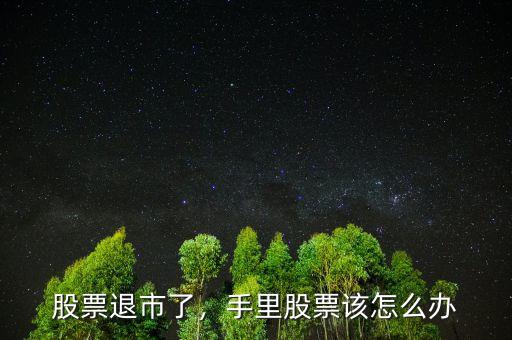 買(mǎi)到退市的股票怎么辦,手里股票該怎么辦