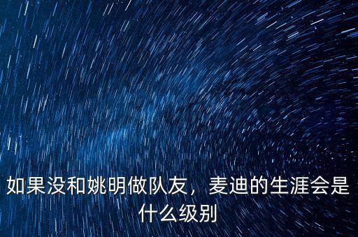 如果沒和姚明做隊友，麥迪的生涯會是什么級別