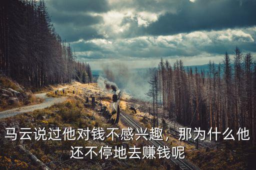 馬云說過他對錢不感興趣，那為什么他還不停地去賺錢呢