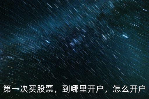 第一次買(mǎi)股票，到哪里開(kāi)戶(hù)，怎么開(kāi)戶(hù)