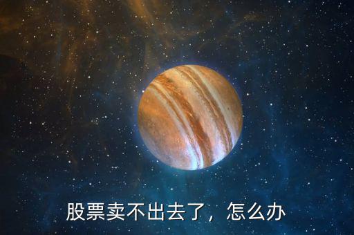 股票賣不出去了，怎么辦
