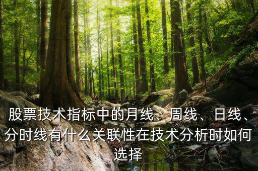股票技術指標中的月線、周線、日線、分時線有什么關聯(lián)性在技術分析時如何選擇