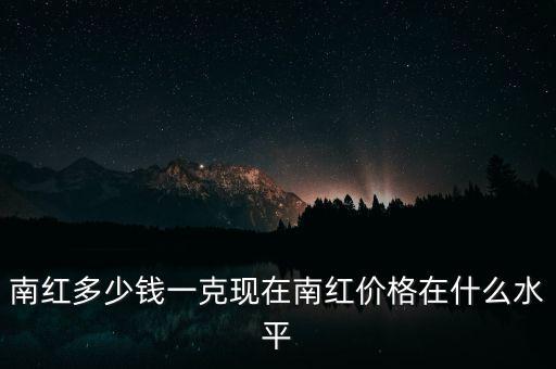 南紅什么價(jià)格,南紅多少錢一克