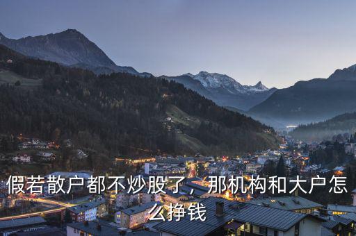 假若散戶都不炒股了，那機(jī)構(gòu)和大戶怎么掙錢