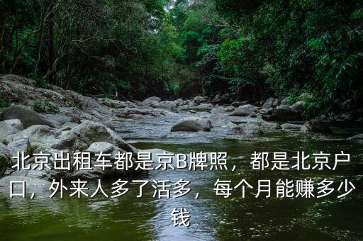 北京出租車都是京B牌照，都是北京戶口，外來人多了活多，每個(gè)月能賺多少錢