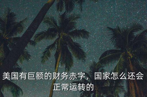 美國(guó)有巨額的財(cái)務(wù)赤字，國(guó)家怎么還會(huì)正常運(yùn)轉(zhuǎn)的