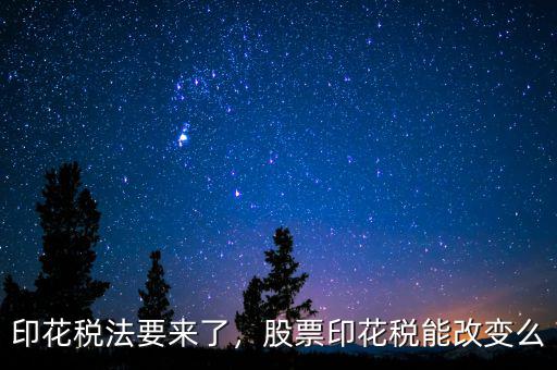印花稅法要來了，股票印花稅能改變么