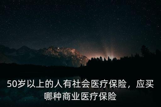 50歲以上的人有社會醫(yī)療保險，應(yīng)買哪種商業(yè)醫(yī)療保險