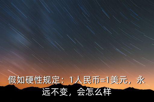 假如硬性規(guī)定：1人民幣=1美元，永遠(yuǎn)不變，會(huì)怎么樣