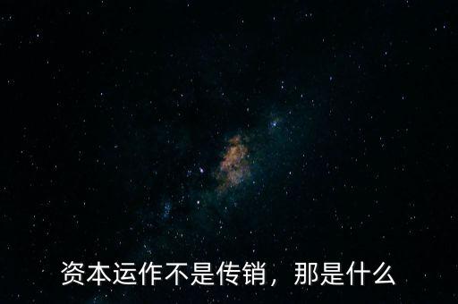資本運(yùn)作不是傳銷，那是什么