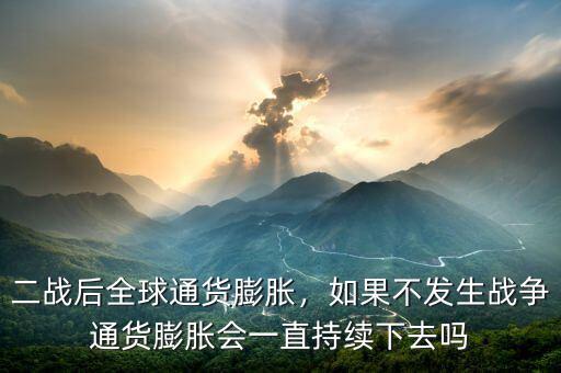 二戰(zhàn)后全球通貨膨脹，如果不發(fā)生戰(zhàn)爭通貨膨脹會一直持續(xù)下去嗎