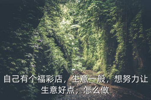 自己有個福彩店，生意一般，想努力讓生意好點，怎么做
