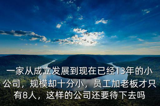 一家從成立發(fā)展到現(xiàn)在已經(jīng)13年的小公司，規(guī)模卻十分小，員工加老板才只有8人，這樣的公司還要待下去嗎