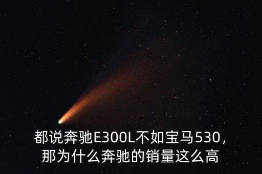 都說奔馳E300L不如寶馬530，那為什么奔馳的銷量這么高